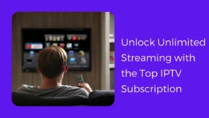 Unlock Unlimited Streaming with the Top IPTV Subscription
