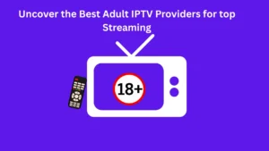 Uncover the Best Adult IPTV Providers for top Streaming