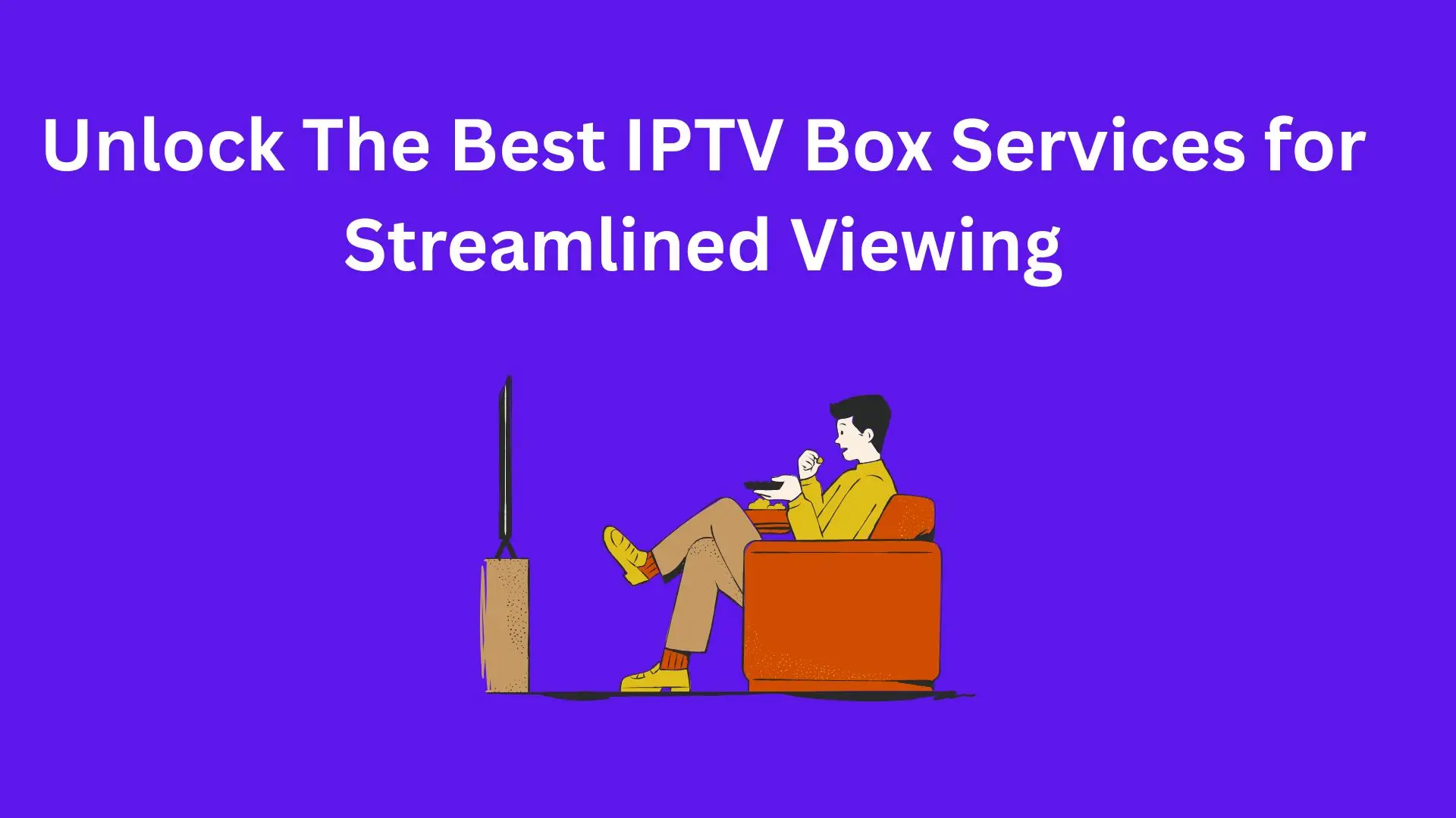 A vibrant purple background with the text "Unlock The Best IPTV Box Services for Streamlined Viewing." Below the text, an illustration shows a person sitting on a couch, holding a remote control and enjoying popcorn while watching TV, symbolizing the convenience of using IPTV box services for seamless streaming.