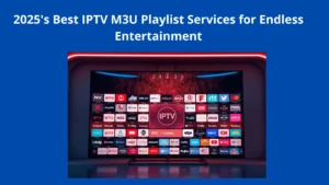 2025’s Best IPTV M3U Playlist Services for Endless Entertainment