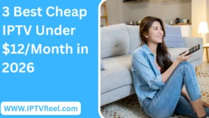 3 Best Cheap IPTV Under $12/Month in 2026