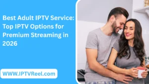 Best Adult IPTV Service: Top IPTV Options for Premium Streaming in 2026