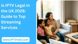 Is IPTV Legal in the UK 2026: Guide to Top Streaming Services