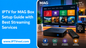 IPTV for MAG Box Setup Guide with Best Streaming Services